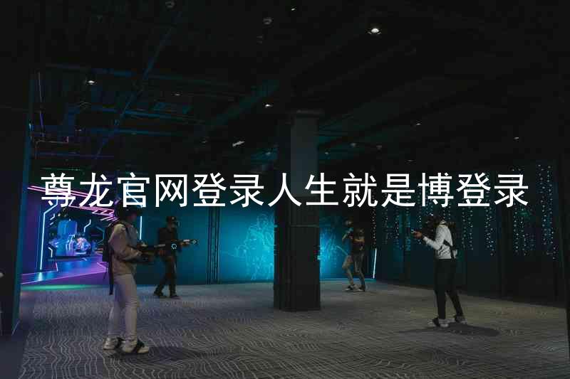 尊龙官网登录人生就是博登录